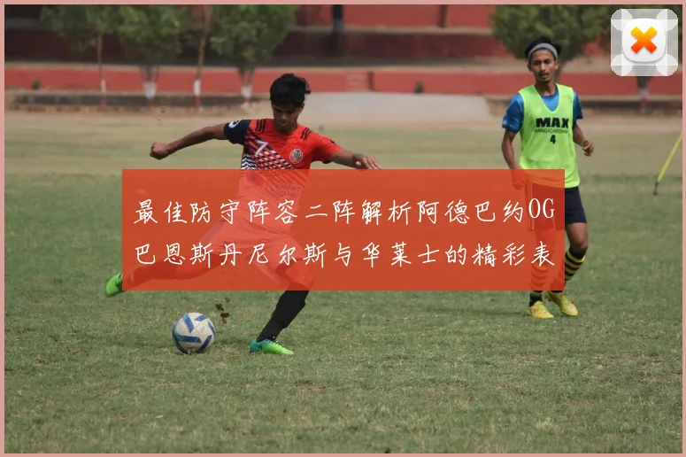 最佳防守阵容二阵解析阿德巴约OG巴恩斯丹尼尔斯与华莱士的精彩表现