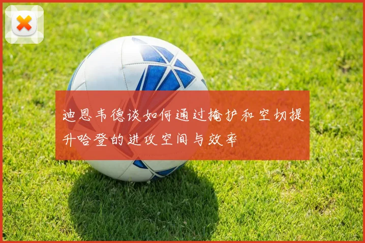 迪恩韦德谈如何通过掩护和空切提升哈登的进攻空间与效率
