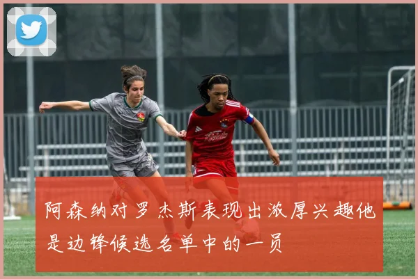 阿森纳对罗杰斯表现出浓厚兴趣他是边锋候选名单中的一员