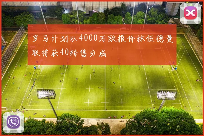 罗马计划以4000万欧报价林伍德曼联将获40转售分成