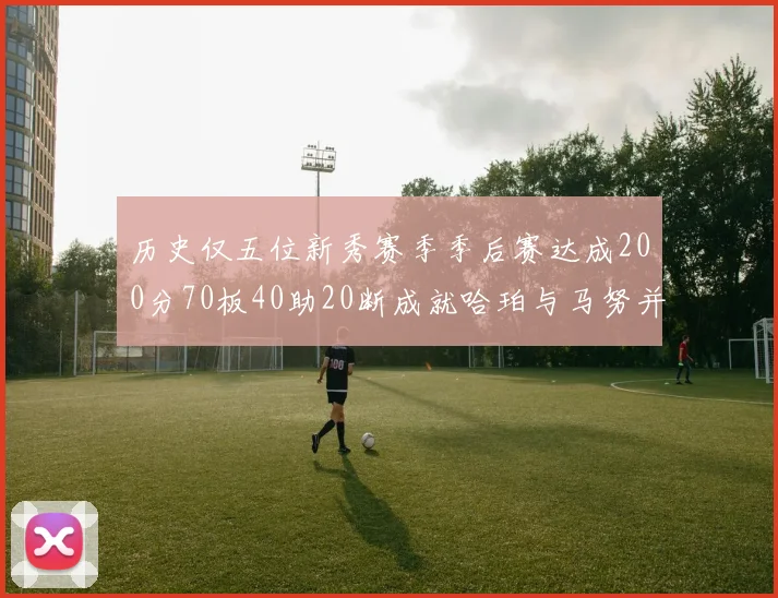 历史仅五位新秀赛季季后赛达成200分70板40助20断成就哈珀与马努并肩而立