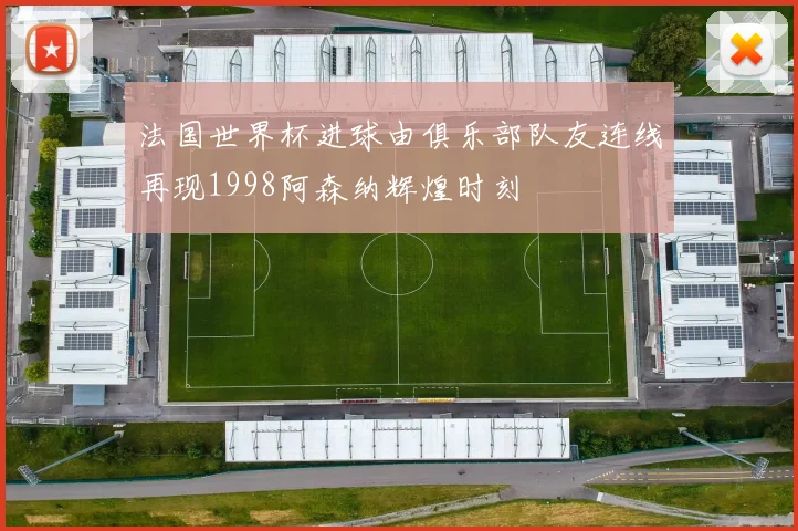 法国世界杯进球由俱乐部队友连线再现1998阿森纳辉煌时刻