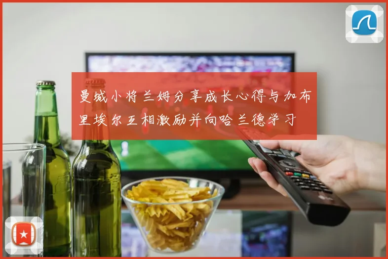 曼城小将兰姆分享成长心得与加布里埃尔互相激励并向哈兰德学习