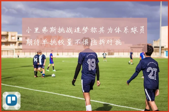 小里弗斯挑战追梦称其为体系球员期待单挑较量不惧挡拆对抗