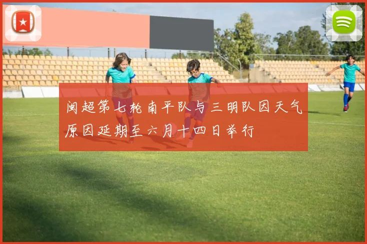 闽超第七轮南平队与三明队因天气原因延期至六月十四日举行