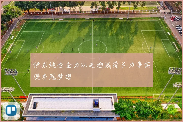 伊东纯也全力以赴迎战荷兰力争实现夺冠梦想
