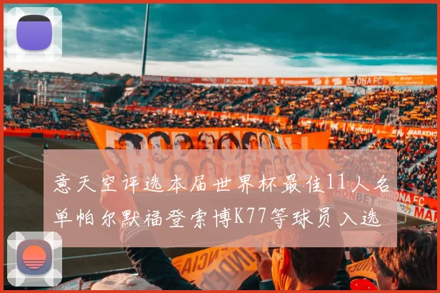意天空评选本届世界杯最佳11人名单帕尔默福登索博K77等球员入选