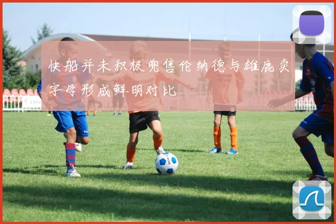 快船并未积极兜售伦纳德与雄鹿卖字母形成鲜明对比