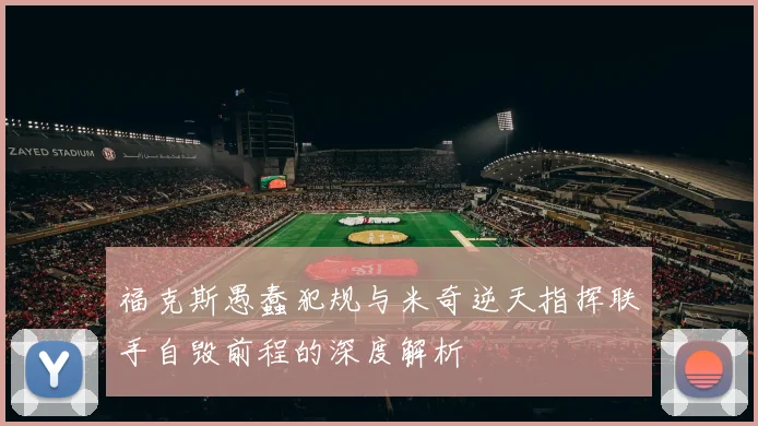 福克斯愚蠢犯规与米奇逆天指挥联手自毁前程的深度解析